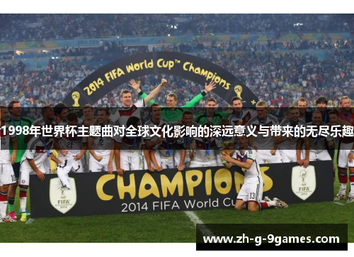 1998年世界杯主题曲对全球文化影响的深远意义与带来的无尽乐趣