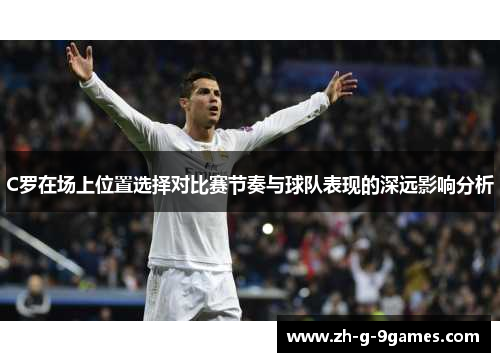 C罗在场上位置选择对比赛节奏与球队表现的深远影响分析