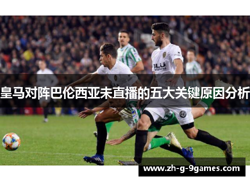 皇马对阵巴伦西亚未直播的五大关键原因分析
