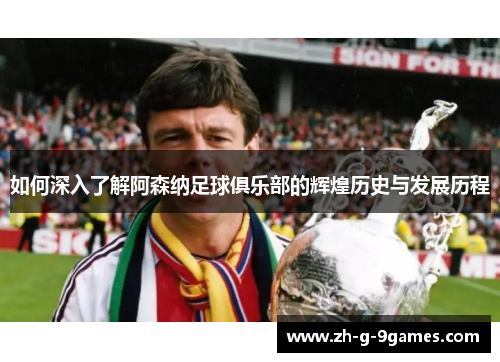 如何深入了解阿森纳足球俱乐部的辉煌历史与发展历程