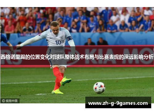 西格诺里踢的位置变化对球队整体战术布局与比赛表现的深远影响分析