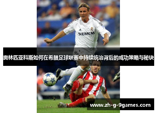 奥林匹亚科斯如何在希腊足球联赛中持续统治背后的成功策略与秘诀