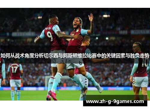 如何从战术角度分析切尔西与阿斯顿维拉比赛中的关键因素与胜负走势