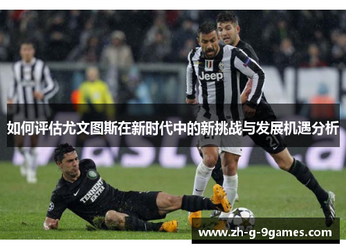 如何评估尤文图斯在新时代中的新挑战与发展机遇分析