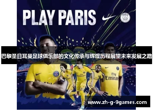 巴黎圣日耳曼足球俱乐部的文化传承与辉煌历程展望未来发展之路