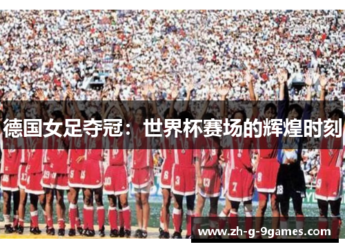 德国女足夺冠：世界杯赛场的辉煌时刻