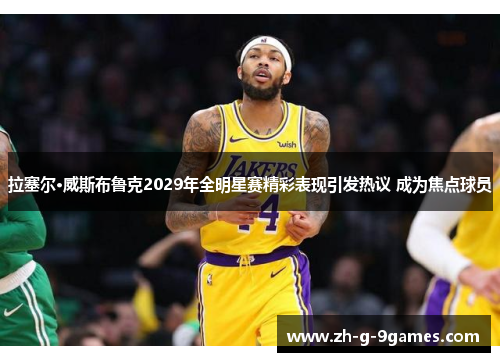 拉塞尔·威斯布鲁克2029年全明星赛精彩表现引发热议 成为焦点球员