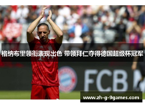 格纳布里领衔表现出色 带领拜仁夺得德国超级杯冠军