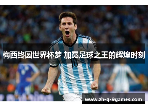 梅西终圆世界杯梦 加冕足球之王的辉煌时刻