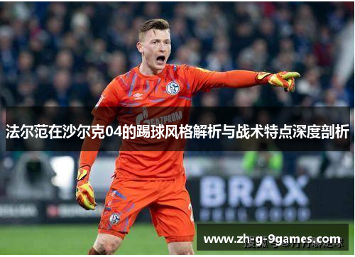 法尔范在沙尔克04的踢球风格解析与战术特点深度剖析