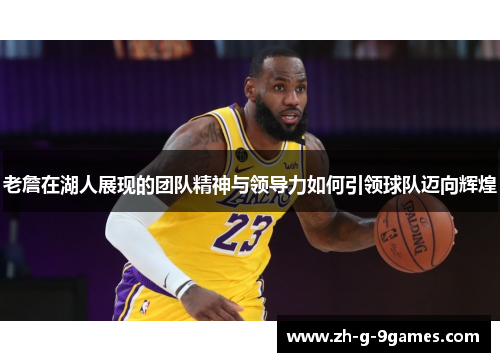 老詹在湖人展现的团队精神与领导力如何引领球队迈向辉煌