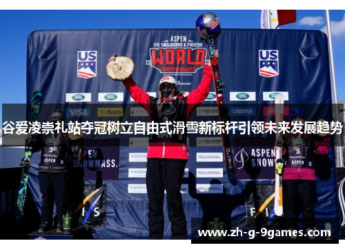 谷爱凌崇礼站夺冠树立自由式滑雪新标杆引领未来发展趋势