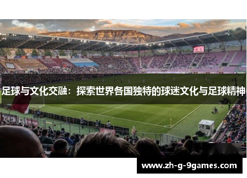 足球与文化交融：探索世界各国独特的球迷文化与足球精神