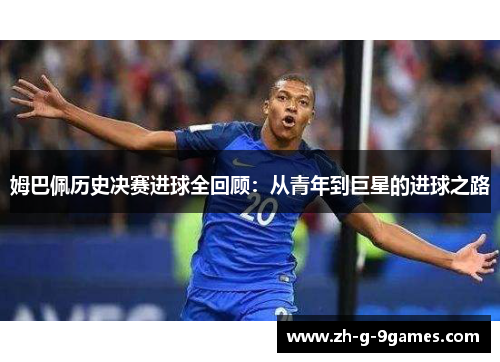 姆巴佩历史决赛进球全回顾：从青年到巨星的进球之路