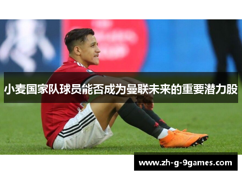 小麦国家队球员能否成为曼联未来的重要潜力股