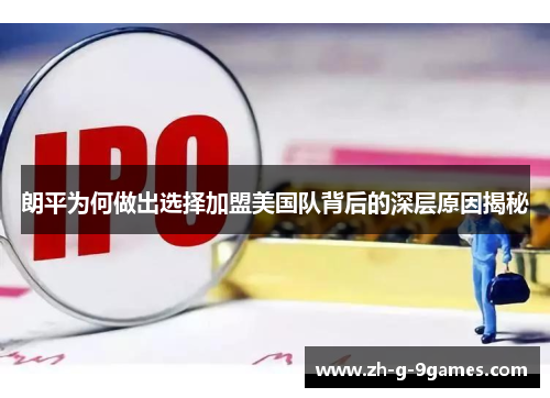 朗平为何做出选择加盟美国队背后的深层原因揭秘