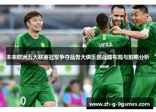 未来欧洲五大联赛冠军争夺战各大俱乐部战略布局与前瞻分析