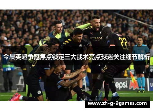 今晨英超争冠焦点锁定三大战术亮点球迷关注细节解析